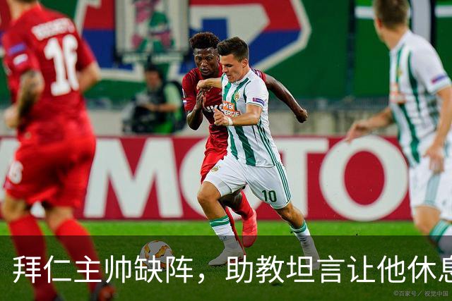 拜仁主帅缺阵，助教坦言让他休息都难